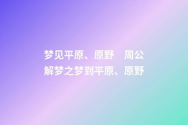 梦见平原、原野　周公解梦之梦到平原、原野
